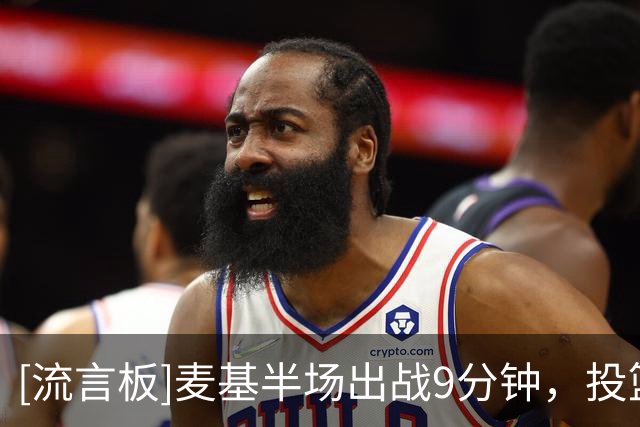 [流言板]麦基半场出战9分钟，投篮2中1得到3分3篮板